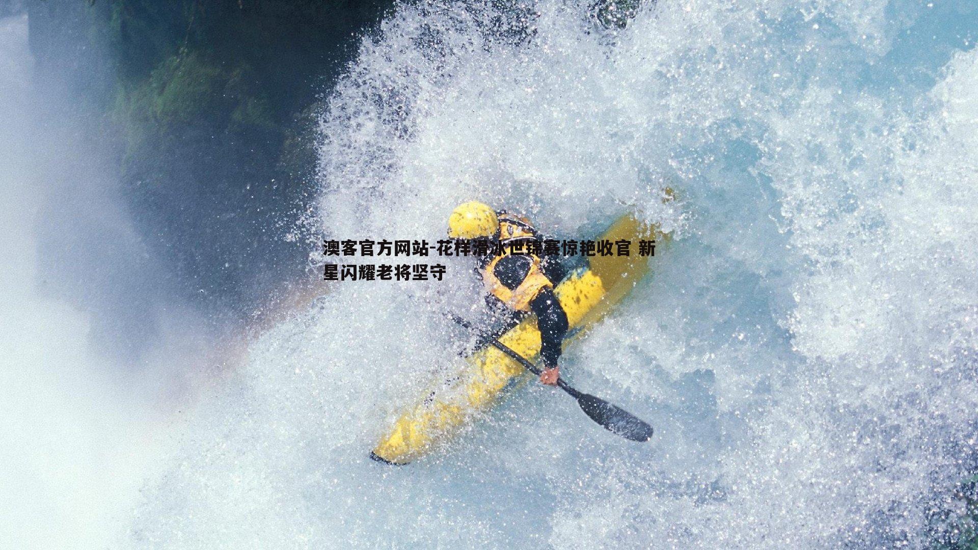 花样滑冰世锦赛惊艳收官 新星闪耀老将坚守